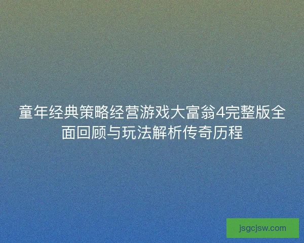 童年经典策略经营游戏大富翁4完整版全面回顾与玩法解析传奇历程