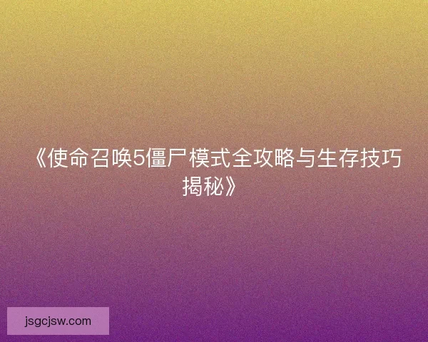 《使命召唤5僵尸模式全攻略与生存技巧揭秘》